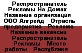 Распространитель Рекламы На Домах › Название организации ­ ООО Апгрейд › Отрасль предприятия ­ Реклама › Название вакансии ­ Распространитель Рекламы › Место работы ­ Республики  › Минимальный оклад ­ 200 › Максимальный оклад ­ 1 000 › Возраст от ­ 16 › Возраст до ­ 70 - Тюменская обл. Работа » Вакансии   . Тюменская обл.